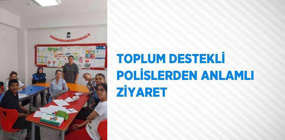 TOPLUM DESTEKLİ POLİSLERDEN ANLAMLI ZİYARET