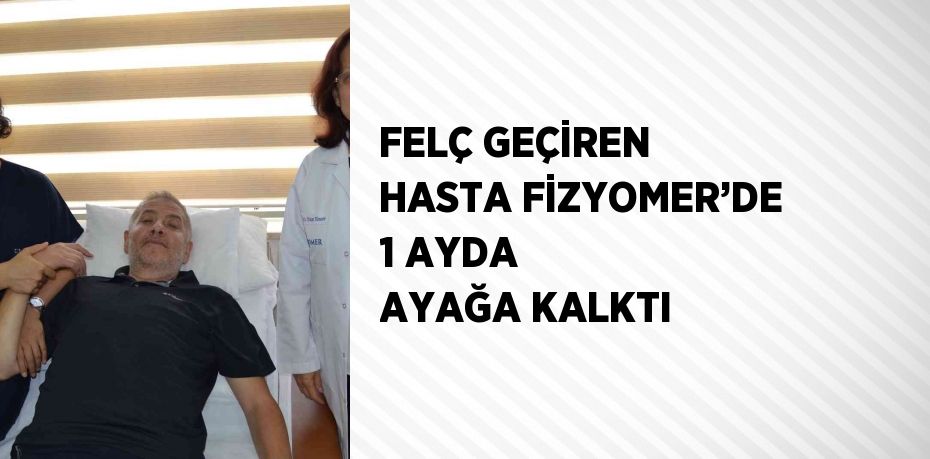 FELÇ GEÇİREN HASTA FİZYOMER’DE 1 AYDA AYAĞA KALKTI