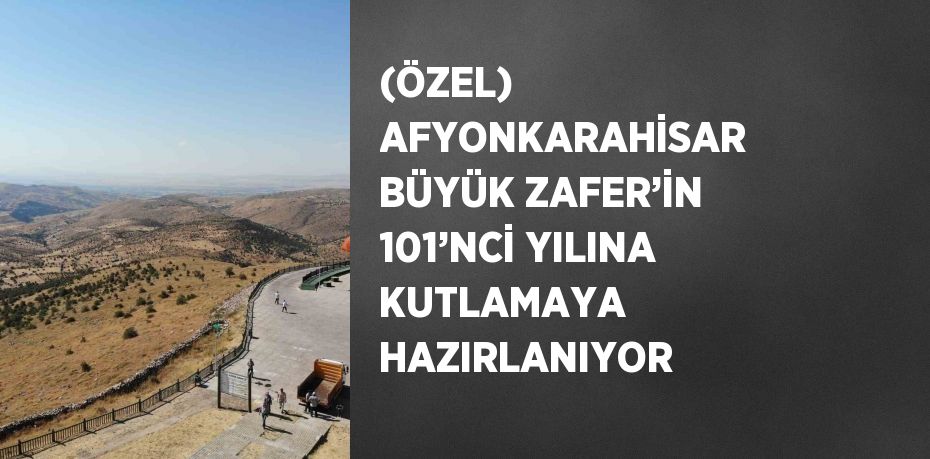 (ÖZEL) AFYONKARAHİSAR BÜYÜK ZAFER’İN 101’NCİ YILINA KUTLAMAYA HAZIRLANIYOR