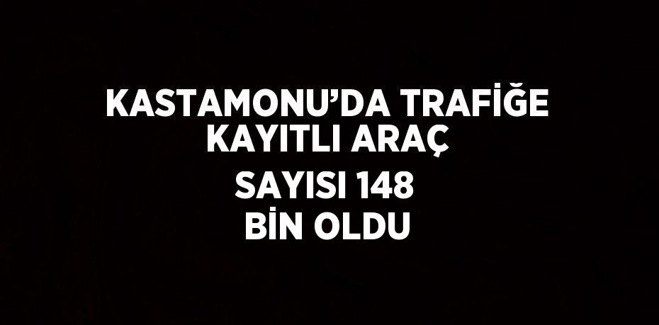 KASTAMONU’DA TRAFİĞE KAYITLI ARAÇ SAYISI 148 BİN OLDU