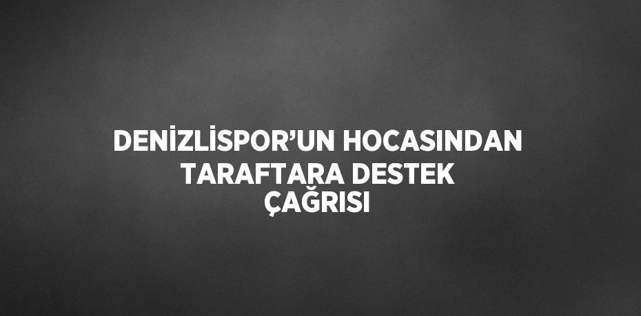 DENİZLİSPOR’UN HOCASINDAN TARAFTARA DESTEK ÇAĞRISI