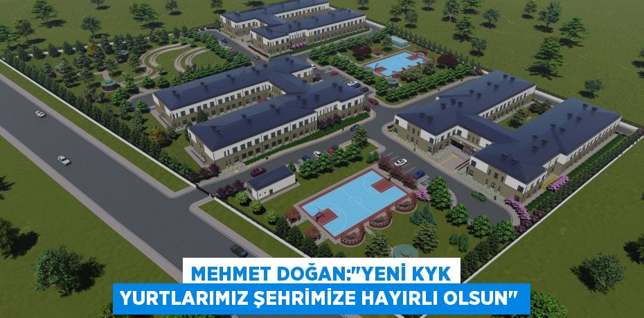 MEHMET DOĞAN:&quot;YENİ KYK YURTLARIMIZ ŞEHRİMİZE HAYIRLI OLSUN&quot;