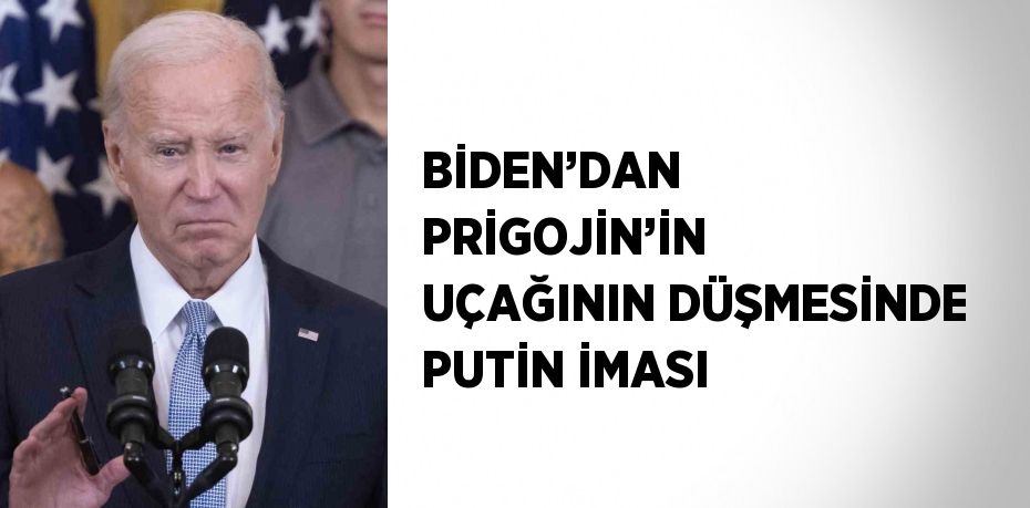 BİDEN’DAN PRİGOJİN’İN UÇAĞININ DÜŞMESİNDE PUTİN İMASI