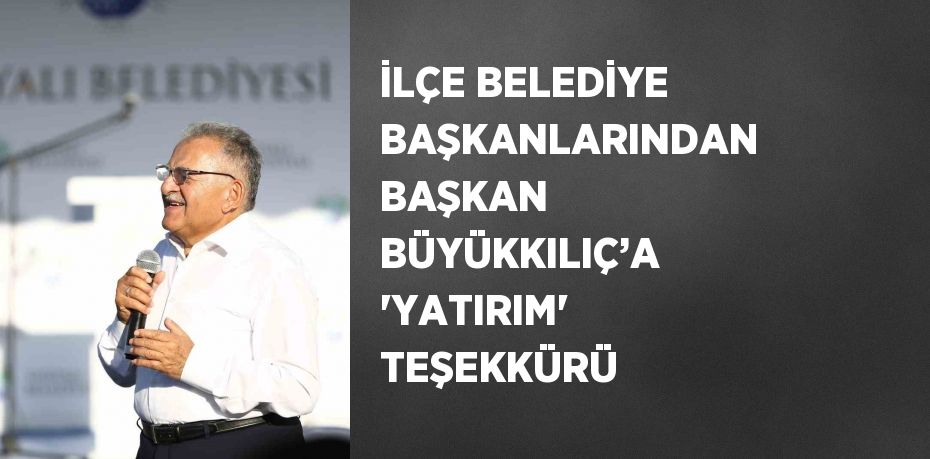 İLÇE BELEDİYE BAŞKANLARINDAN BAŞKAN BÜYÜKKILIÇ’A 'YATIRIM' TEŞEKKÜRÜ