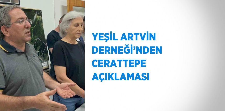 YEŞİL ARTVİN DERNEĞİ’NDEN CERATTEPE AÇIKLAMASI