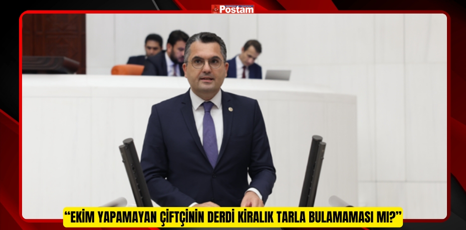 “EKİM YAPAMAYAN ÇİFTÇİNİN DERDİ KİRALIK TARLA BULAMAMASI MI?”