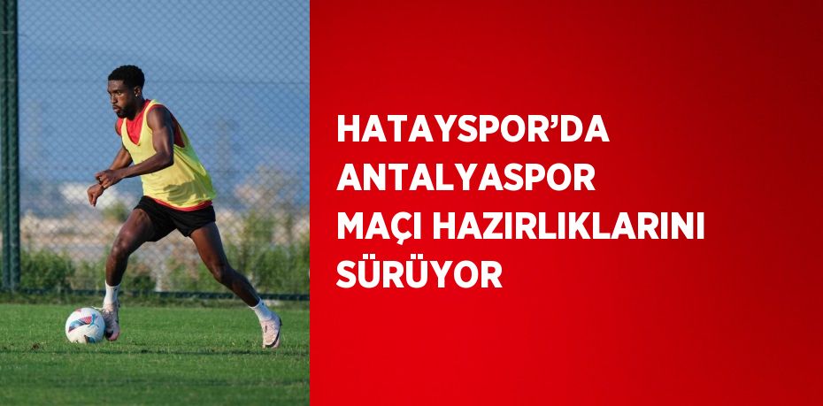 HATAYSPOR’DA ANTALYASPOR MAÇI HAZIRLIKLARINI SÜRÜYOR