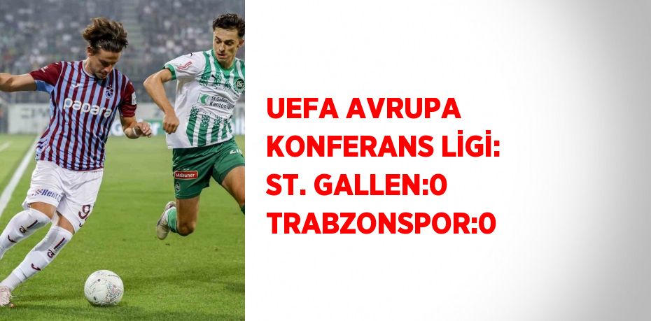 UEFA AVRUPA KONFERANS LİGİ: ST. GALLEN:0 TRABZONSPOR:0