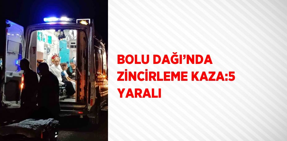 BOLU DAĞI’NDA ZİNCİRLEME KAZA:5 YARALI