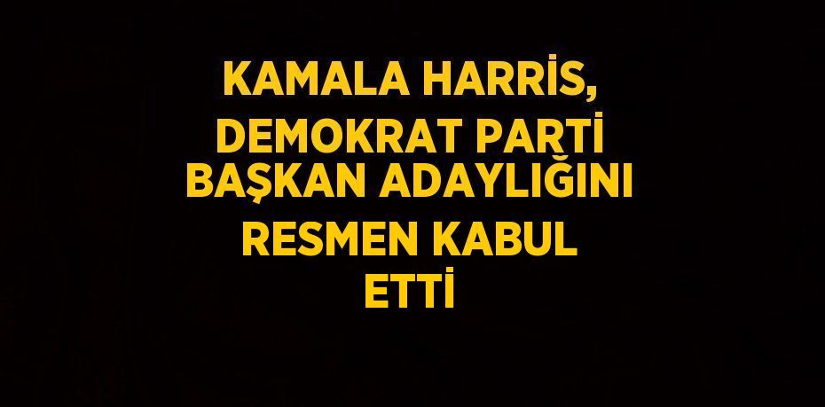 KAMALA HARRİS, DEMOKRAT PARTİ BAŞKAN ADAYLIĞINI RESMEN KABUL ETTİ