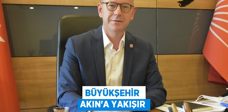 BÜYÜKŞEHİR  AKIN’A YAKIŞIR