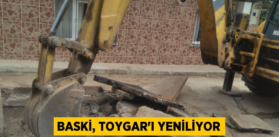 BASKİ, TOYGAR’I YENİLİYOR