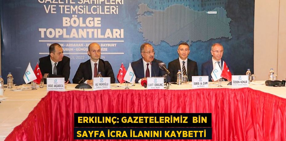 ERKILINÇ: GAZETELERİMİZ  BİN SAYFA İCRA İLANINI KAYBETTİ