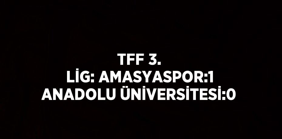 TFF 3. LİG: AMASYASPOR:1 ANADOLU ÜNİVERSİTESİ:0