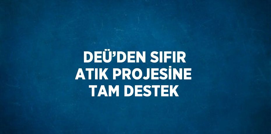 DEÜ’DEN SIFIR ATIK PROJESİNE TAM DESTEK