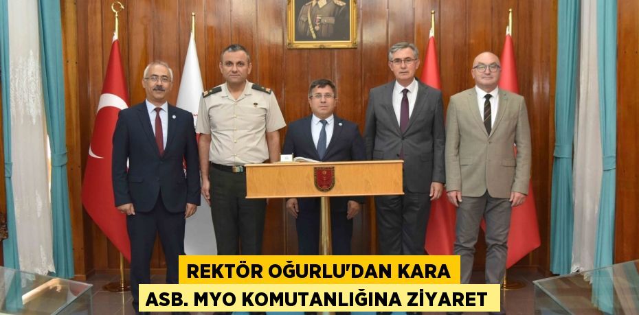 Rektör Oğurlu’dan Kara Asb. MYO Komutanlığına Ziyaret