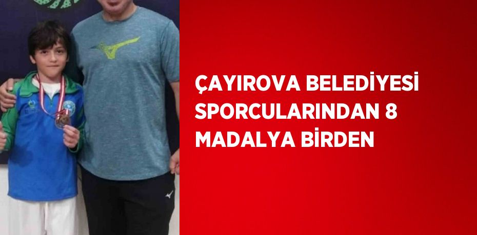 ÇAYIROVA BELEDİYESİ SPORCULARINDAN 8 MADALYA BİRDEN