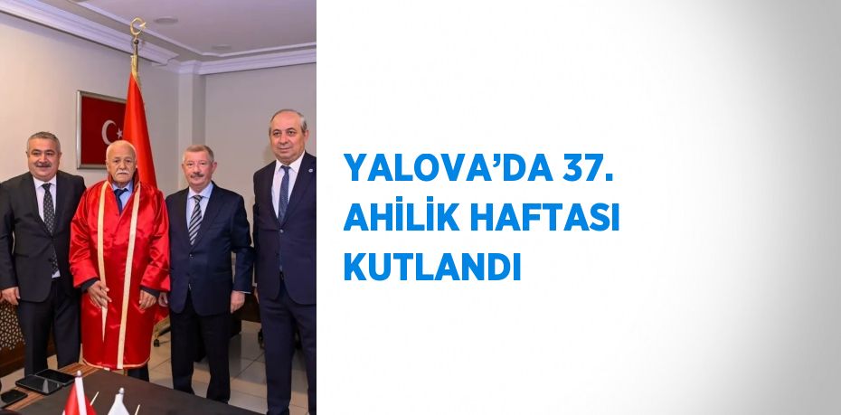 YALOVA’DA 37. AHİLİK HAFTASI KUTLANDI