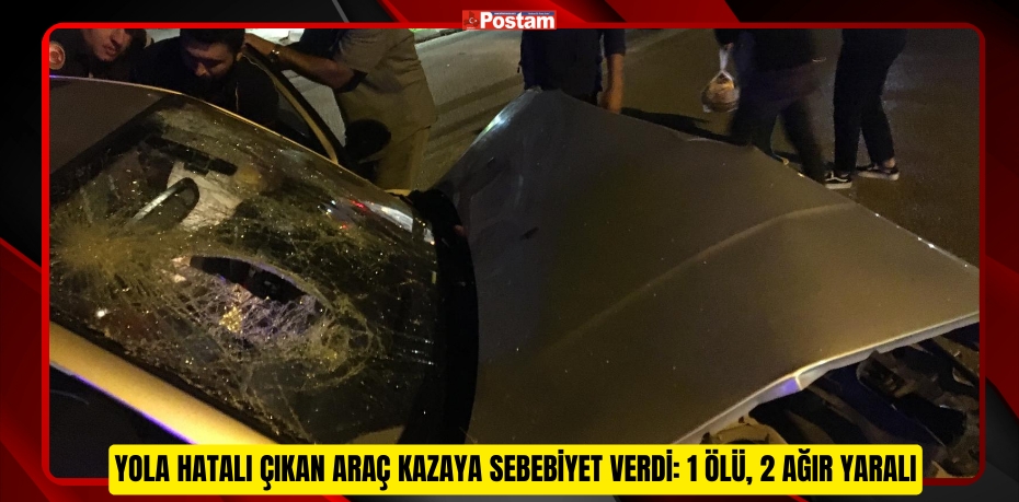 Yola hatalı çıkan araç kazaya sebebiyet verdi: 1 ölü, 2 ağır yaralı