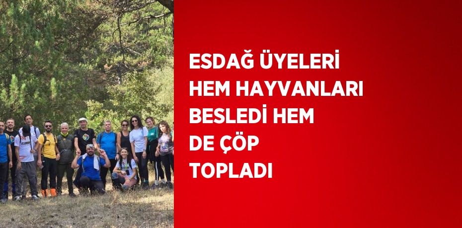 ESDAĞ ÜYELERİ HEM HAYVANLARI BESLEDİ HEM DE ÇÖP TOPLADI