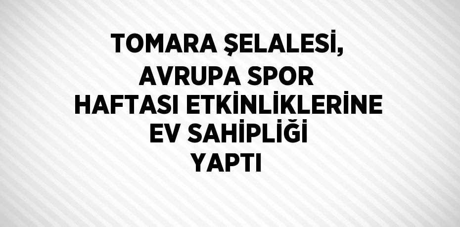 TOMARA ŞELALESİ, AVRUPA SPOR HAFTASI ETKİNLİKLERİNE EV SAHİPLİĞİ YAPTI