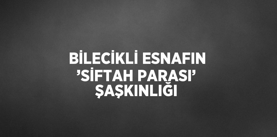 BİLECİKLİ ESNAFIN ’SİFTAH PARASI’ ŞAŞKINLIĞI