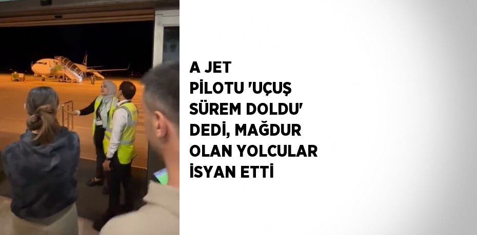 A JET PİLOTU 'UÇUŞ SÜREM DOLDU' DEDİ, MAĞDUR OLAN YOLCULAR İSYAN ETTİ