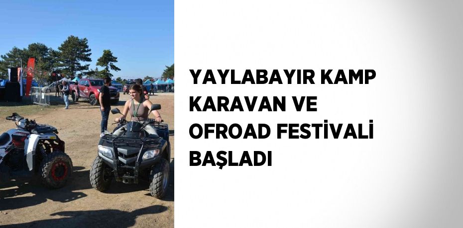 YAYLABAYIR KAMP KARAVAN VE OFROAD FESTİVALİ BAŞLADI