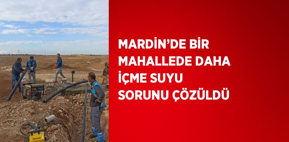 MARDİN’DE BİR MAHALLEDE DAHA İÇME SUYU SORUNU ÇÖZÜLDÜ