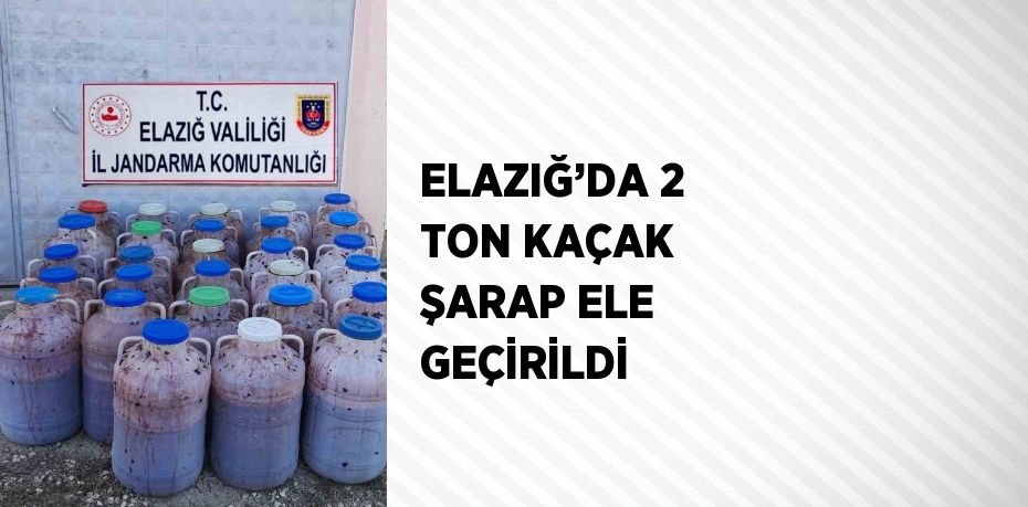 ELAZIĞ’DA 2 TON KAÇAK ŞARAP ELE GEÇİRİLDİ