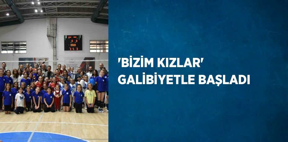 'BİZİM KIZLAR' GALİBİYETLE BAŞLADI