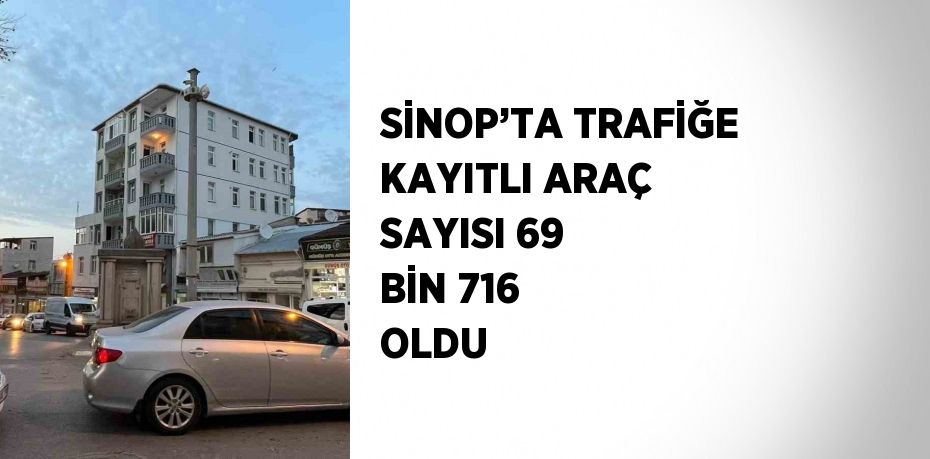 SİNOP’TA TRAFİĞE KAYITLI ARAÇ SAYISI 69 BİN 716 OLDU