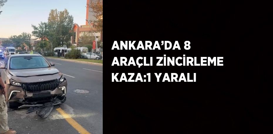 ANKARA’DA 8 ARAÇLI ZİNCİRLEME KAZA:1 YARALI