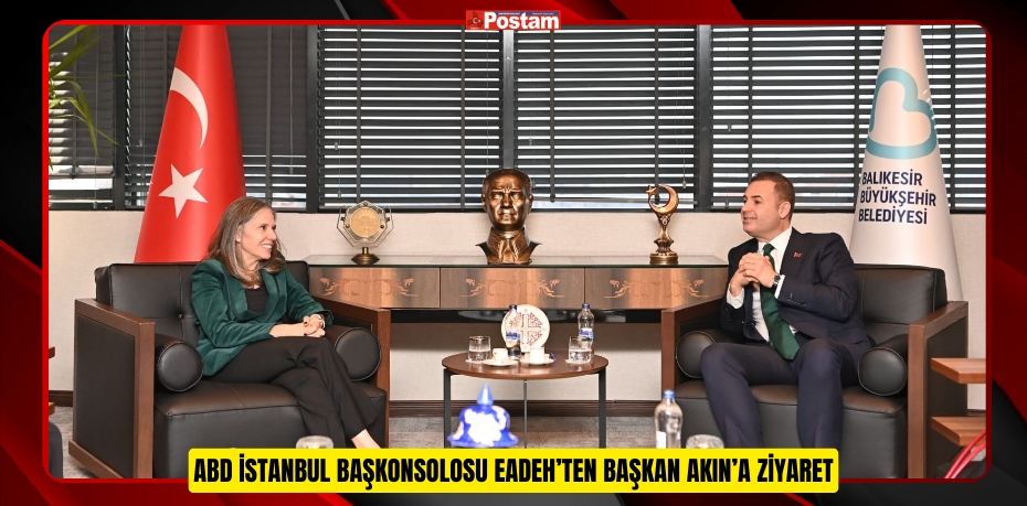 ABD İSTANBUL BAŞKONSOLOSU EADEH’TEN BAŞKAN AKIN’A ZİYARET