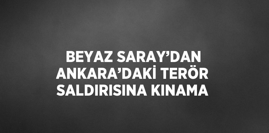 BEYAZ SARAY’DAN ANKARA’DAKİ TERÖR SALDIRISINA KINAMA