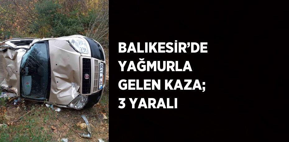 BALIKESİR’DE YAĞMURLA GELEN KAZA; 3 YARALI