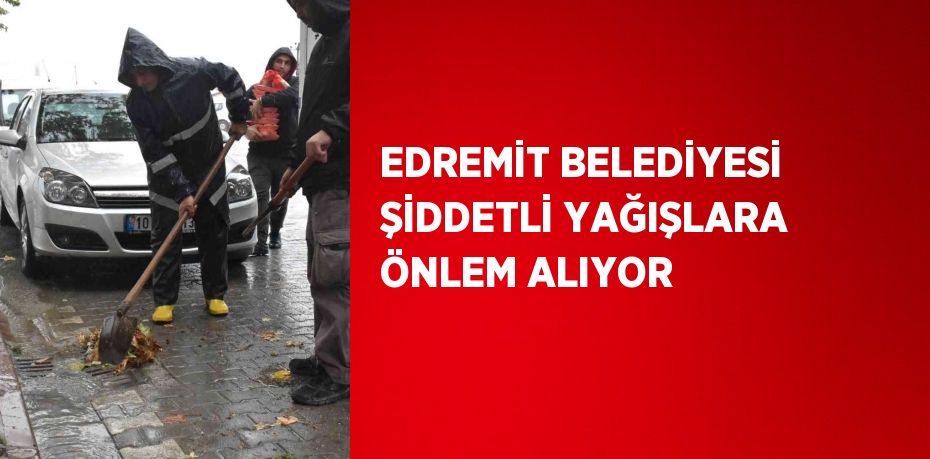 EDREMİT BELEDİYESİ ŞİDDETLİ YAĞIŞLARA ÖNLEM ALIYOR