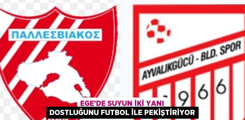 EGE’DE SUYUN İKİ YANI DOSTLUĞUNU FUTBOL İLE PEKİŞTİRİYOR