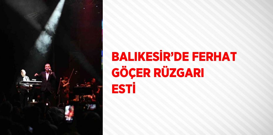 BALIKESİR’DE FERHAT GÖÇER RÜZGARI ESTİ