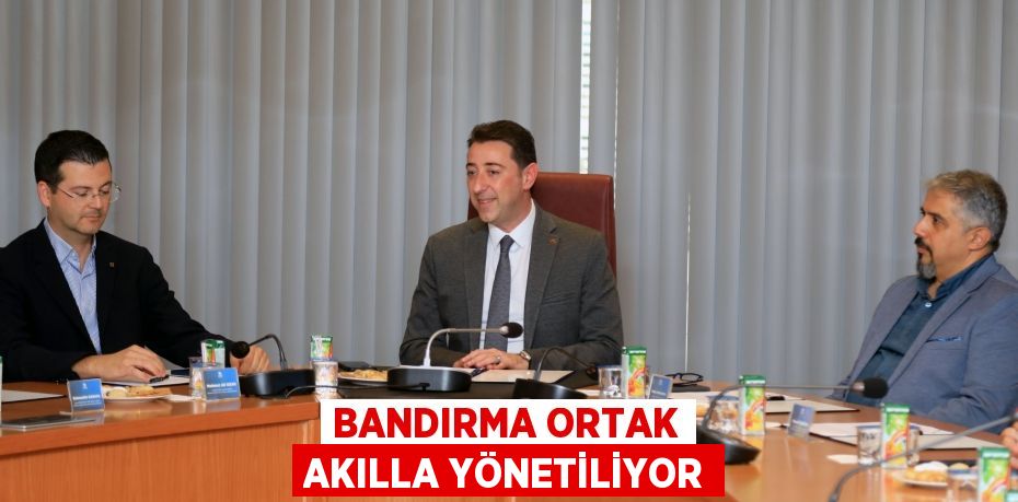 BANDIRMA ORTAK AKILLA YÖNETİLİYOR