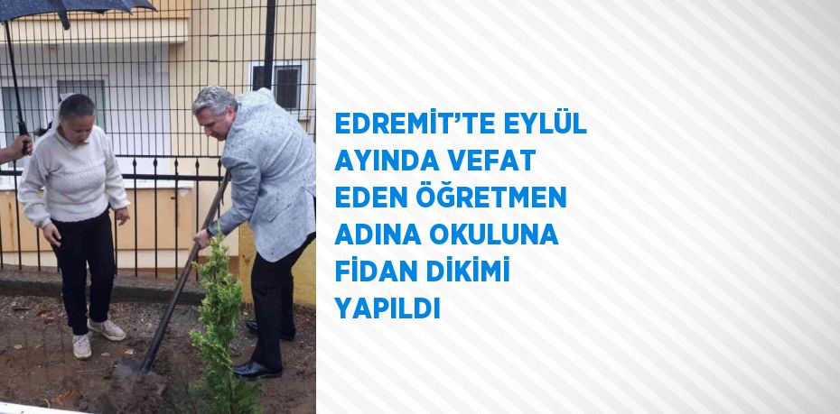 EDREMİT’TE EYLÜL AYINDA VEFAT EDEN ÖĞRETMEN ADINA OKULUNA FİDAN DİKİMİ YAPILDI