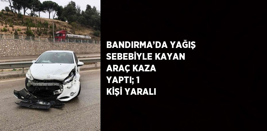 BANDIRMA’DA YAĞIŞ SEBEBİYLE KAYAN ARAÇ KAZA YAPTI; 1 KİŞİ YARALI