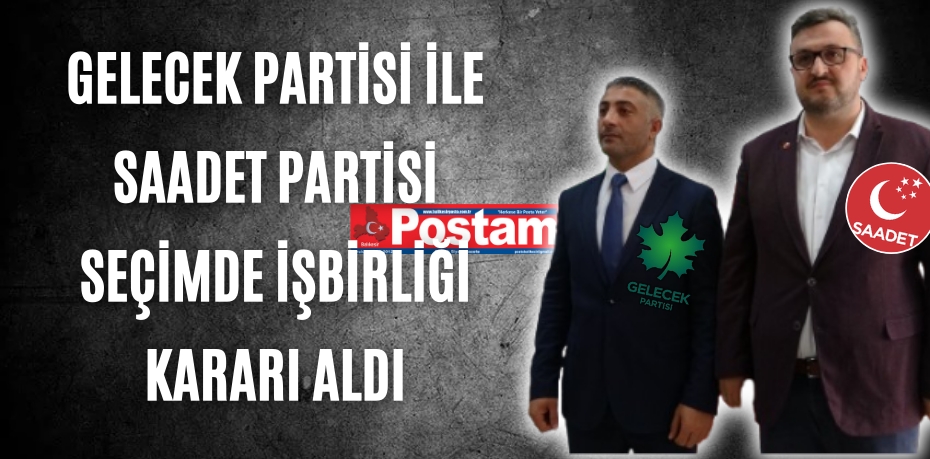 Gelecek Partisi ile Saadet Partisi seçimde işbirliği kararı aldı