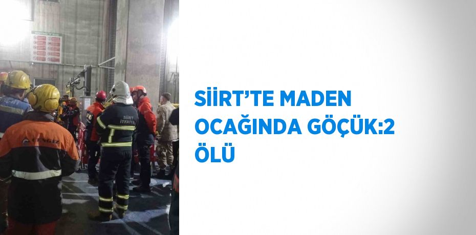 SİİRT’TE MADEN OCAĞINDA GÖÇÜK:2 ÖLÜ