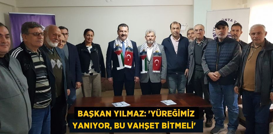 Başkan Yılmaz: “Yüreğimiz yanıyor, bu vahşet bitmeli” 