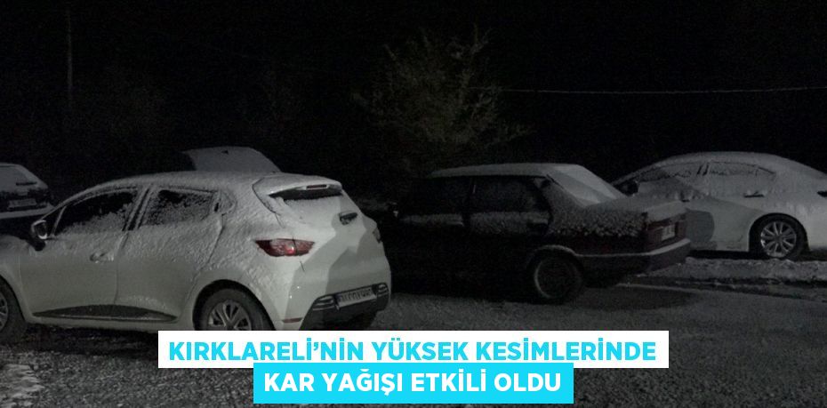 KIRKLARELİ’NİN YÜKSEK KESİMLERİNDE KAR YAĞIŞI ETKİLİ OLDU