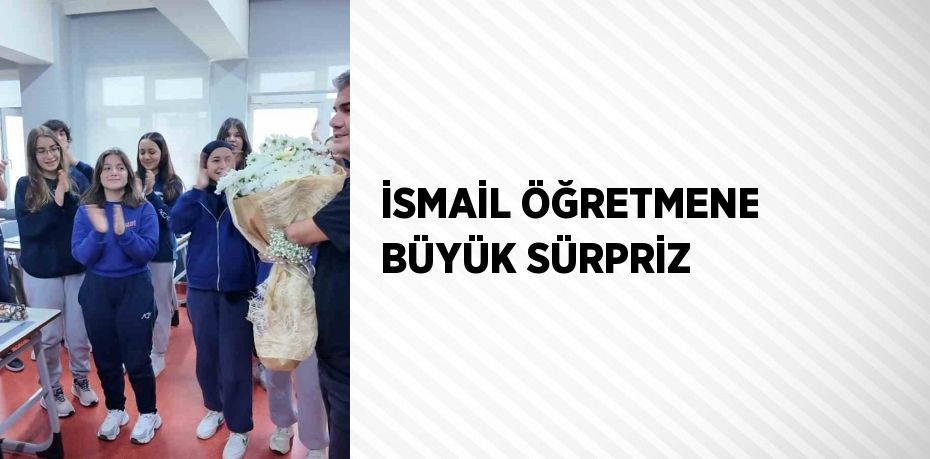 İSMAİL ÖĞRETMENE BÜYÜK SÜRPRİZ