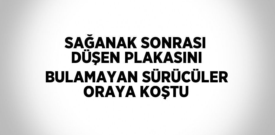 SAĞANAK SONRASI DÜŞEN PLAKASINI BULAMAYAN SÜRÜCÜLER ORAYA KOŞTU