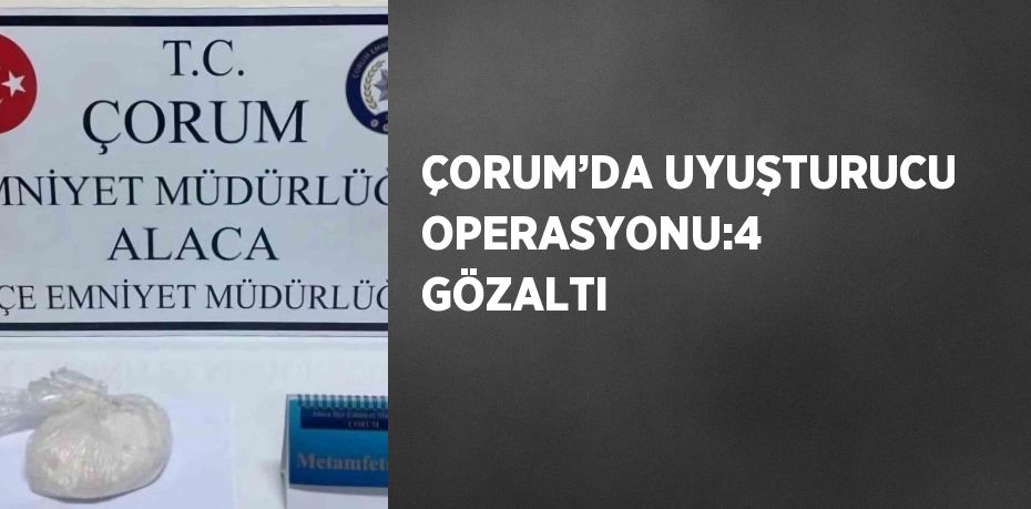 ÇORUM’DA UYUŞTURUCU OPERASYONU:4 GÖZALTI