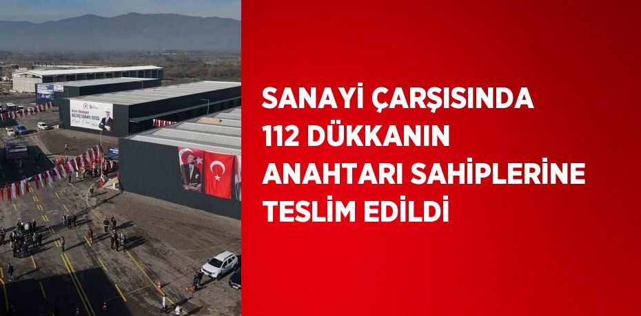 SANAYİ ÇARŞISINDA 112 DÜKKANIN ANAHTARI SAHİPLERİNE TESLİM EDİLDİ